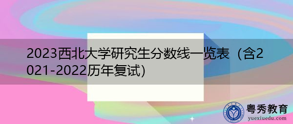 2023西北大学研究生分数线一览表(含2021-2022历年复试) 2023西北大学研究生分数线一览表(含2021-2022历年复试)