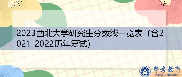 2023西北大学研究生分数线一览表(含2021-2022历年复试) 2023西北大学研究生分数线一览表(含2021-2022历年复试)