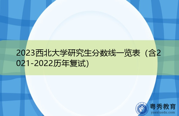 2023西北大学研究生分数线一览表(含2021-2022历年复试) 2023西北大学研究生分数线一览表(含2021-2022历年复试)