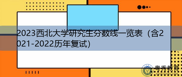 2023西北大学研究生分数线一览表(含2021-2022历年复试) 2023西北大学研究生分数线一览表(含2021-2022历年复试)