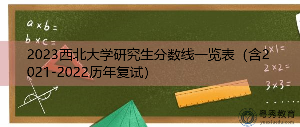 2023西北大学研究生分数线一览表(含2021-2022历年复试) 2023西北大学研究生分数线一览表(含2021-2022历年复试)