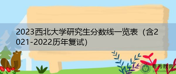 2023西北大学研究生分数线一览表(含2021-2022历年复试) 2023西北大学研究生分数线一览表(含2021-2022历年复试)