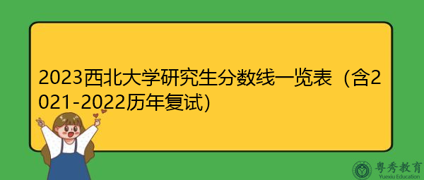 2023西北大学研究生分数线一览表(含2021-2022历年复试) 2023西北大学研究生分数线一览表(含2021-2022历年复试)
