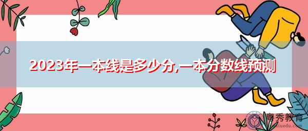2023年一本线是多少分,一本分数线预测 2023年一本线是多少分,一本分数线预测
