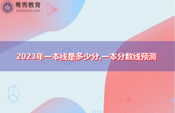 2023年一本线是多少分,一本分数线预测 2023年一本线是多少分,一本分数线预测
