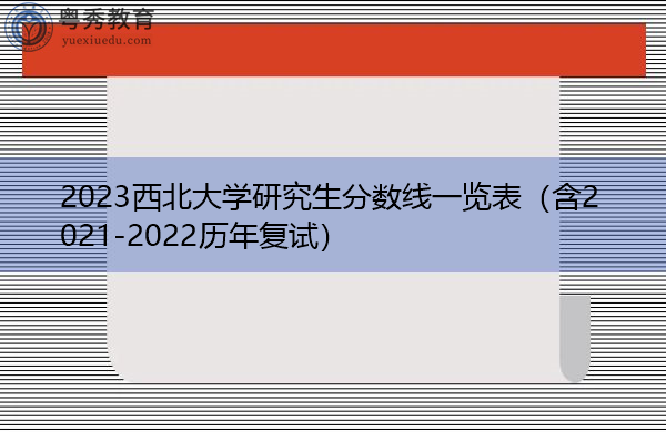2023西北大学研究生分数线一览表(含2021-2022历年复试) 2023西北大学研究生分数线一览表(含2021-2022历年复试)
