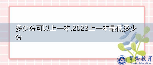 多少分可以上一本,2023上一本最低多少分 多少分可以上一本,2023上一本最低多少分