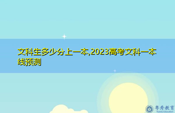 文科生多少分上一本,2023高考文科一本线预测