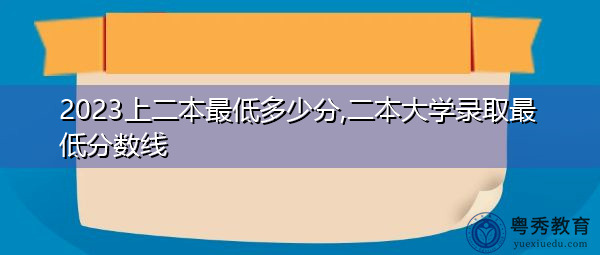 2023上二本最低多少分,二本大学录取最低分数线 2023上二本最低多少分,二本大学录取最低分数线