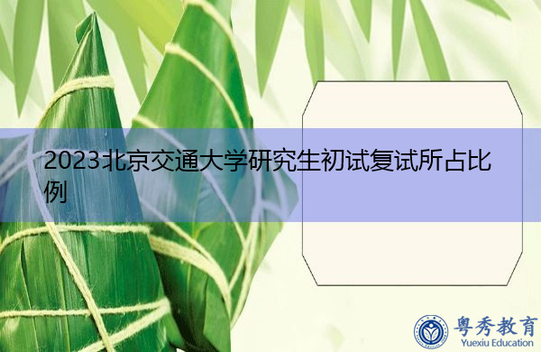 2023北京交通大学研究生初试复试所占比例