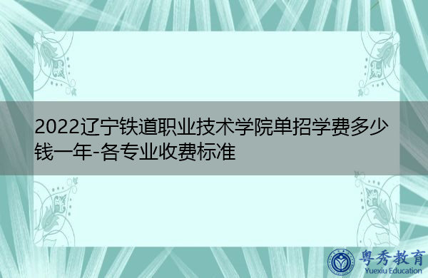 2022辽宁铁道职业技术学院单招学费多少钱一年-各专业收费标准 2022辽宁铁道职业技术学院单招学费多少钱一年-各专业收费标准
