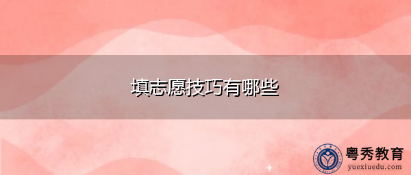 填志愿技巧有哪些 填志愿技巧有哪些