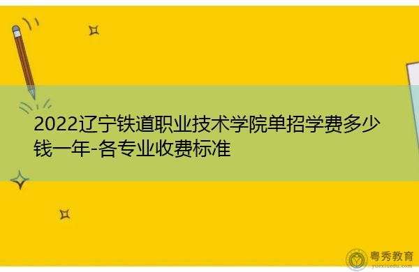 2022辽宁铁道职业技术学院单招学费多少钱一年-各专业收费标准