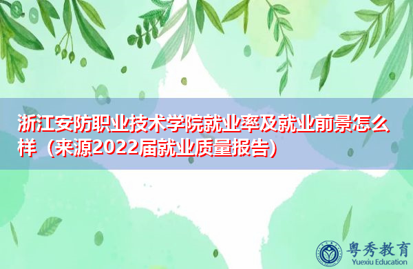 浙江安防职业技术学院就业率及就业前景怎么样（来源2022届就业质量报告）