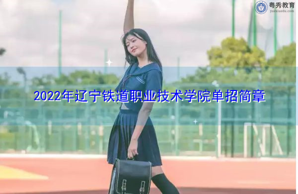 2022年辽宁铁道职业技术学院单招简章 2022年辽宁铁道职业技术学院单招简章