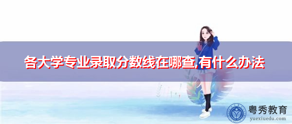 各大学专业录取分数线在哪查,有什么办法
