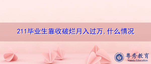 211毕业生靠收破烂月入过万,什么情况 211毕业生靠收破烂月入过万,什么情况