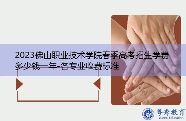 2023佛山职业技术学院春季高考招生学费多少钱一年-各专业收费标准 2023佛山职业技术学院春季高考招生学费多少钱一年-各专业收费标准