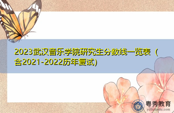 2023武汉音乐学院研究生分数线一览表(含2021-2022历年复试) 2023武汉音乐学院研究生分数线一览表(含2021-2022历年复试)