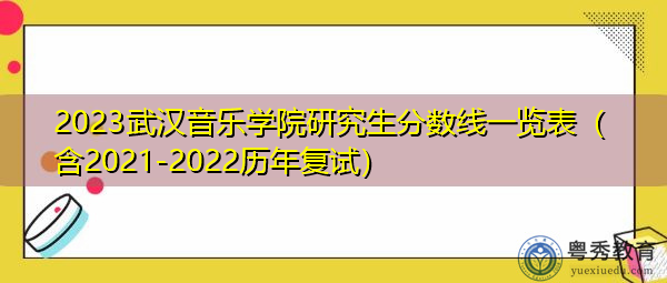 2023武汉音乐学院研究生分数线一览表(含2021-2022历年复试) 2023武汉音乐学院研究生分数线一览表(含2021-2022历年复试)