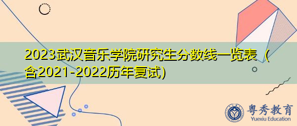 2023武汉音乐学院研究生分数线一览表(含2021-2022历年复试) 2023武汉音乐学院研究生分数线一览表(含2021-2022历年复试)