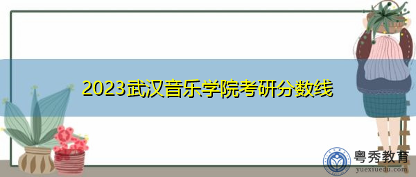 2023武汉音乐学院考研分数线