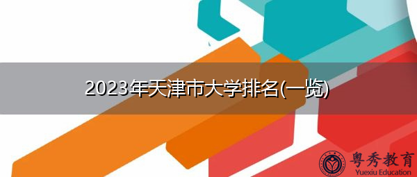 2023年天津市大学排名(一览) 2023年天津市大学排名(一览)