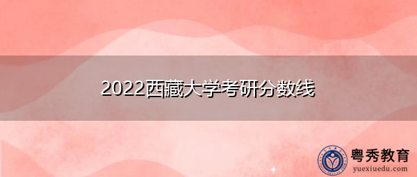 2022西藏大学考研分数线