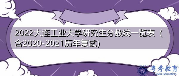2022大连工业大学研究生分数线一览表（含2020-2021历年复试）
