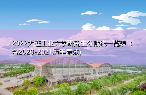 2022大连工业大学研究生分数线一览表（含2020-2021历年复试）