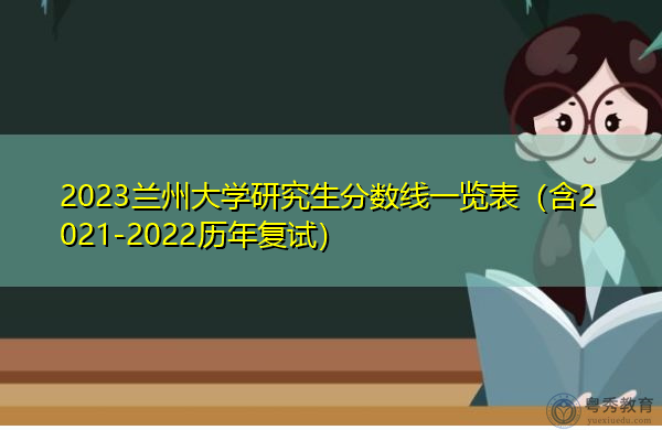 2023兰州大学研究生分数线一览表(含2021-2022历年复试) 2023兰州大学研究生分数线一览表(含2021-2022历年复试)