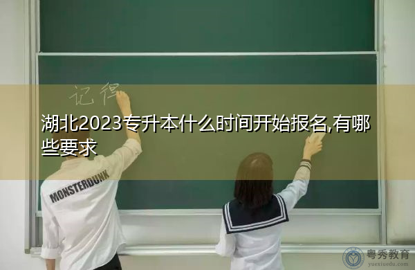 湖北2023专升本什么时间开始报名,有哪些要求 湖北2023专升本什么时间开始报名,有哪些要求