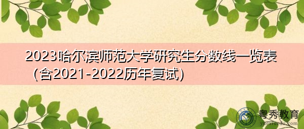 2023哈尔滨师范大学研究生分数线一览表(含2021-2022历年复试) 2023哈尔滨师范大学研究生分数线一览表(含2021-2022历年复试)