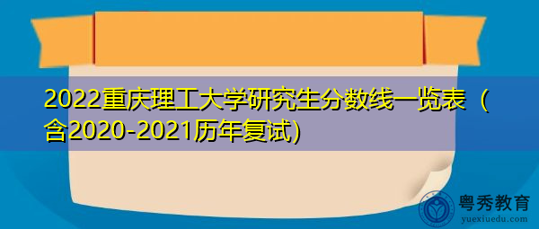 2022重庆理工大学研究生分数线一览表(含2020-2021历年复试) 2022重庆理工大学研究生分数线一览表(含2020-2021历年复试)