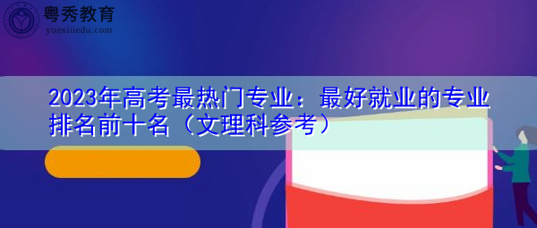 2023年高考最热门专业：最好就业的专业排名前十名（文理科参考）