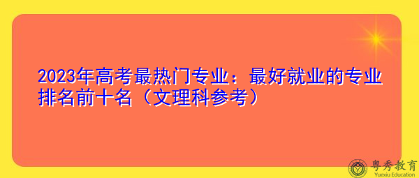 2023年高考最热门专业：最好就业的专业排名前十名（文理科参考）