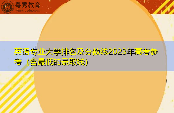 英语专业大学排名及分数线2023年高考参考(含最低的录取线) 英语专业大学排名及分数线2023年高考参考(含最低的录取线)