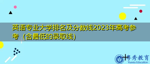 英语专业大学排名及分数线2023年高考参考(含最低的录取线) 英语专业大学排名及分数线2023年高考参考(含最低的录取线)