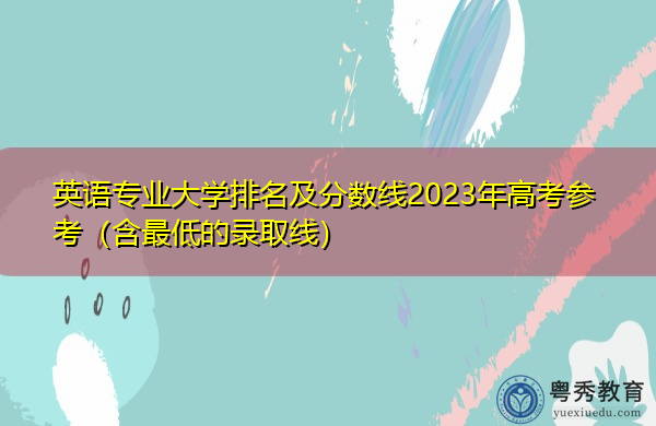 英语专业大学排名及分数线2023年高考参考(含最低的录取线) 英语专业大学排名及分数线2023年高考参考(含最低的录取线)