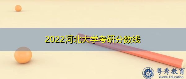 2022河北大学考研分数线
