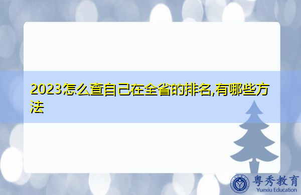 2023怎么查自己在全省的排名,有哪些方法 2023怎么查自己在全省的排名,有哪些方法