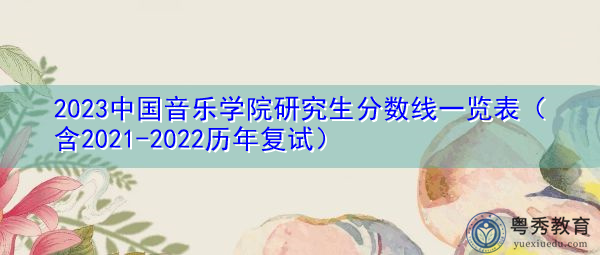 2023中国音乐学院研究生分数线一览表（含2021-2022历年复试）