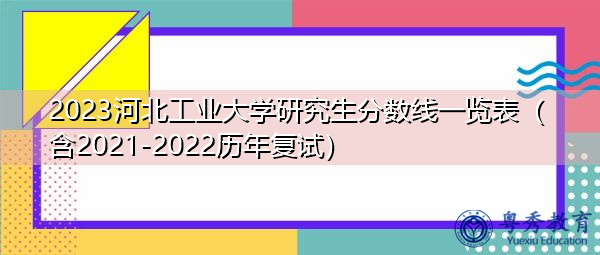 2023河北工业大学研究生分数线一览表(含2021-2022历年复试) 2023河北工业大学研究生分数线一览表(含2021-2022历年复试)