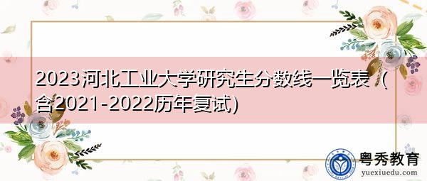 2023河北工业大学研究生分数线一览表(含2021-2022历年复试) 2023河北工业大学研究生分数线一览表(含2021-2022历年复试)
