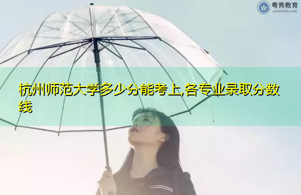 杭州师范大学多少分能考上,各专业录取分数线