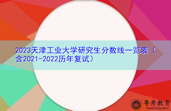 2023天津工业大学研究生分数线一览表(含2021-2022历年复试) 2023天津工业大学研究生分数线一览表(含2021-2022历年复试)