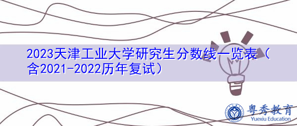 2023天津工业大学研究生分数线一览表(含2021-2022历年复试) 2023天津工业大学研究生分数线一览表(含2021-2022历年复试)