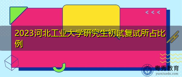2023河北工业大学研究生初试复试所占比例