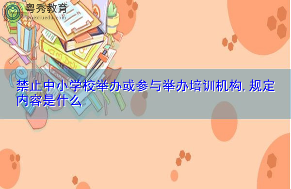 禁止中小学校举办或参与举办培训机构,规定内容是什么