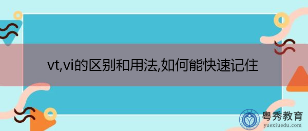 vt,vi的区别和用法,如何能快速记住 vt,vi的区别和用法,如何能快速记住